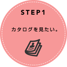 STEP1 カタログを見たい。